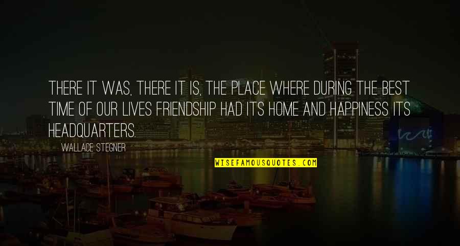 The Best Friendship Quotes By Wallace Stegner: There it was, there it is, the place