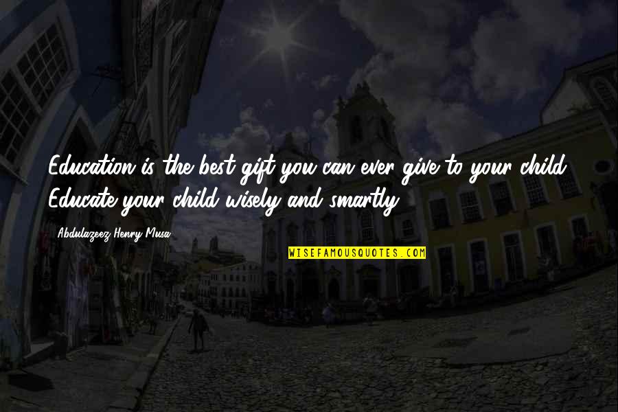 The Best Gift Quotes By Abdulazeez Henry Musa: Education is the best gift you can ever