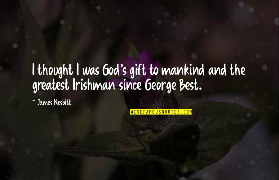 The Best Gift Quotes By James Nesbitt: I thought I was God's gift to mankind