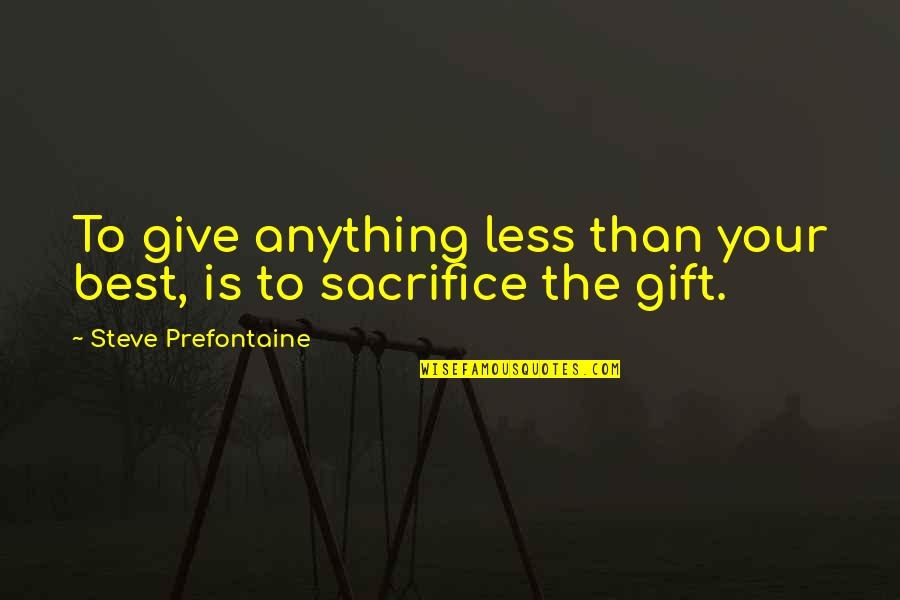 The Best Gift Quotes By Steve Prefontaine: To give anything less than your best, is