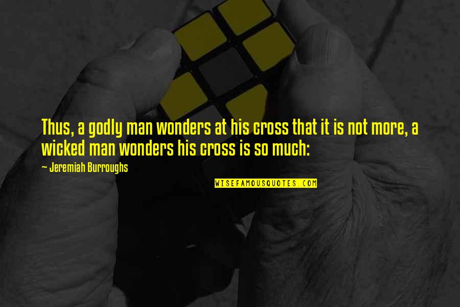 The Best Godly Quotes By Jeremiah Burroughs: Thus, a godly man wonders at his cross The Best Godly Quotes By Jeremiah Burroughs: Thus, a godly man wonders at his cross