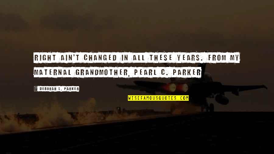 The Best Grandmother Quotes By Deborah L. Parker: Right ain't changed in all these years. From