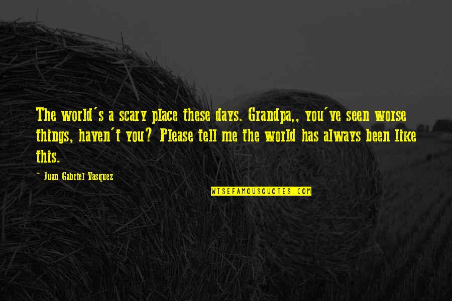 The Best Grandpa Quotes By Juan Gabriel Vasquez: The world's a scary place these days. Grandpa,,