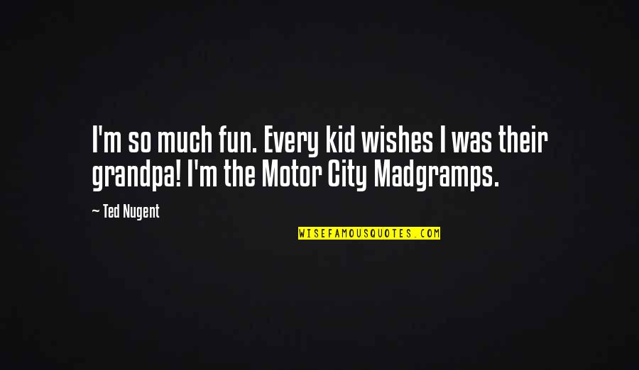 The Best Grandpa Quotes By Ted Nugent: I'm so much fun. Every kid wishes I