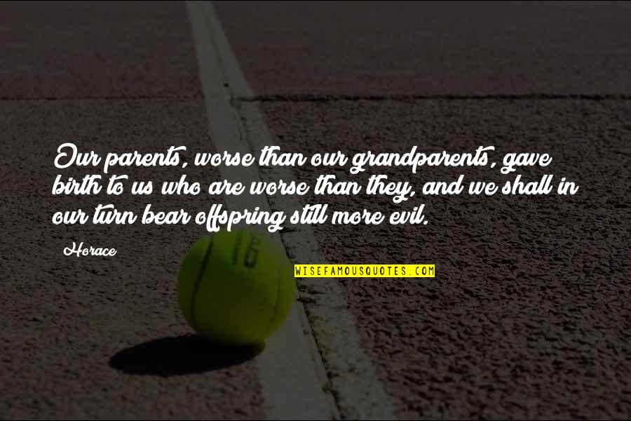 The Best Grandparents Quotes By Horace: Our parents, worse than our grandparents, gave birth