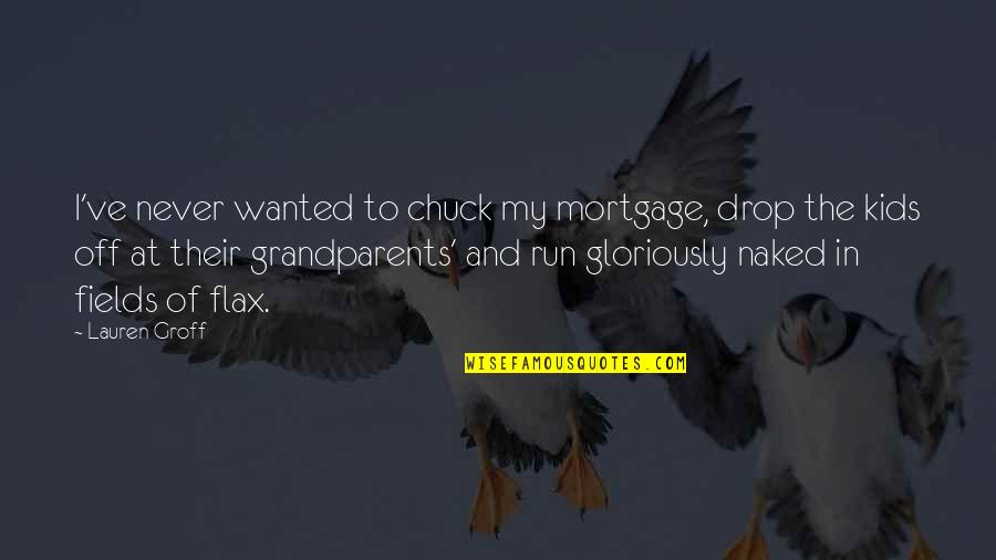 The Best Grandparents Quotes By Lauren Groff: I've never wanted to chuck my mortgage, drop