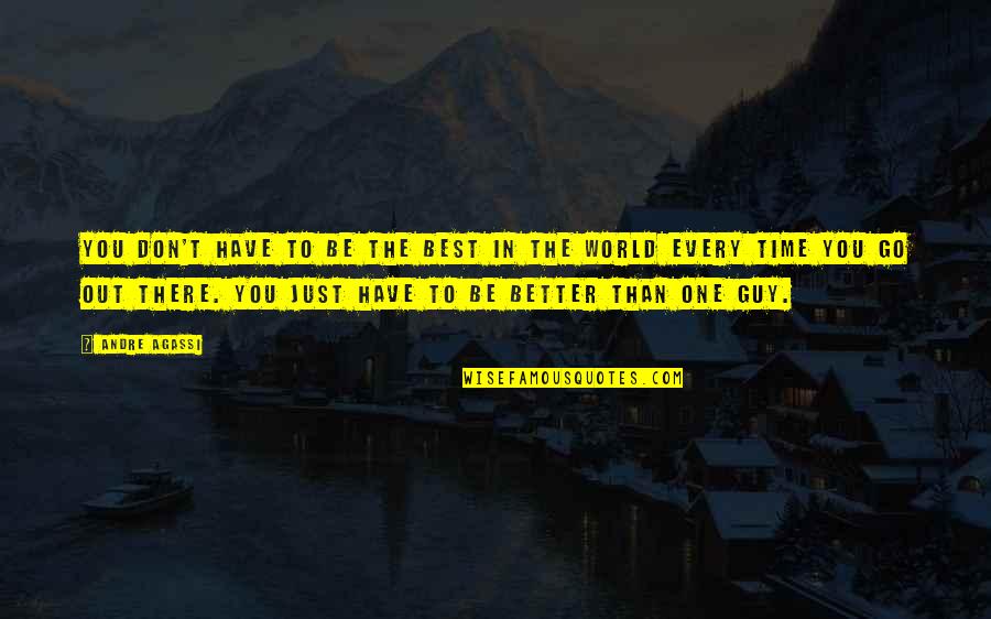The Best Guy Quotes By Andre Agassi: You don't have to be the best in The Best Guy Quotes By Andre Agassi: You don't have to be the best in