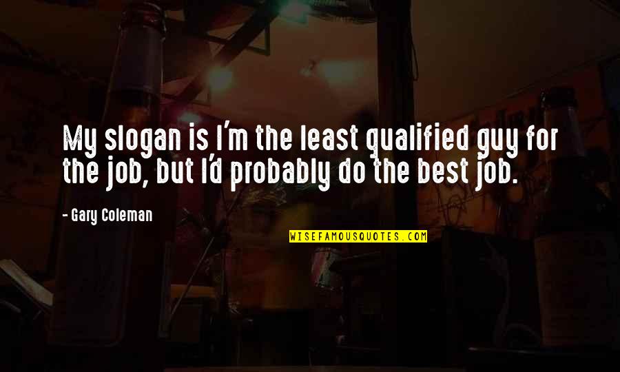 The Best Guy Quotes By Gary Coleman: My slogan is I'm the least qualified guy The Best Guy Quotes By Gary Coleman: My slogan is I'm the least qualified guy