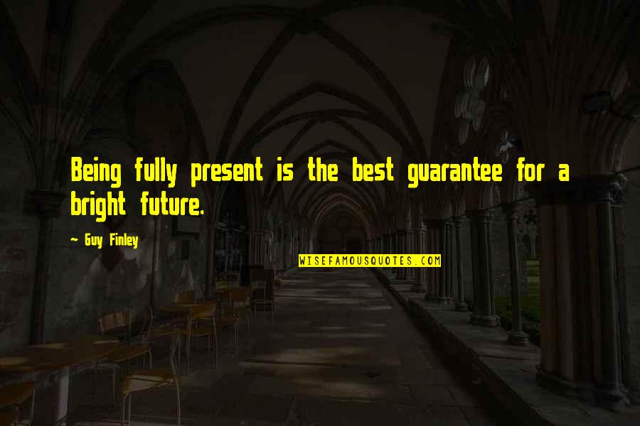 The Best Guy Quotes By Guy Finley: Being fully present is the best guarantee for