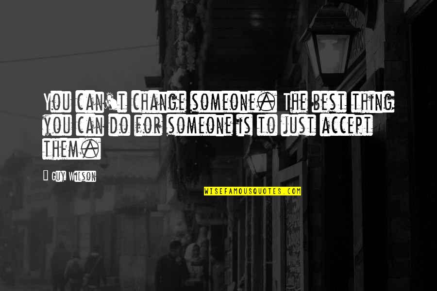 The Best Guy Quotes By Guy Wilson: You can't change someone. The best thing you The Best Guy Quotes By Guy Wilson: You can't change someone. The best thing you
