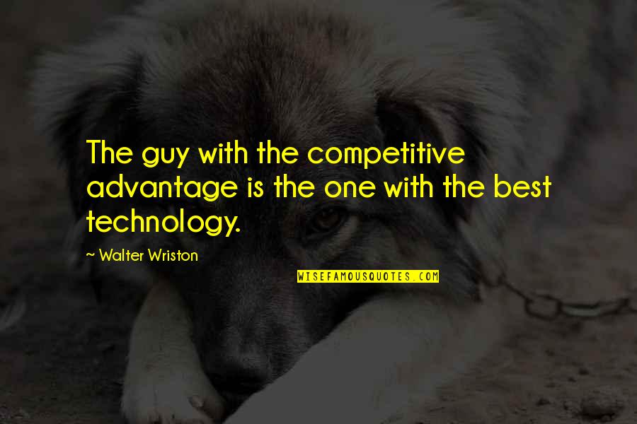 The Best Guy Quotes By Walter Wriston: The guy with the competitive advantage is the