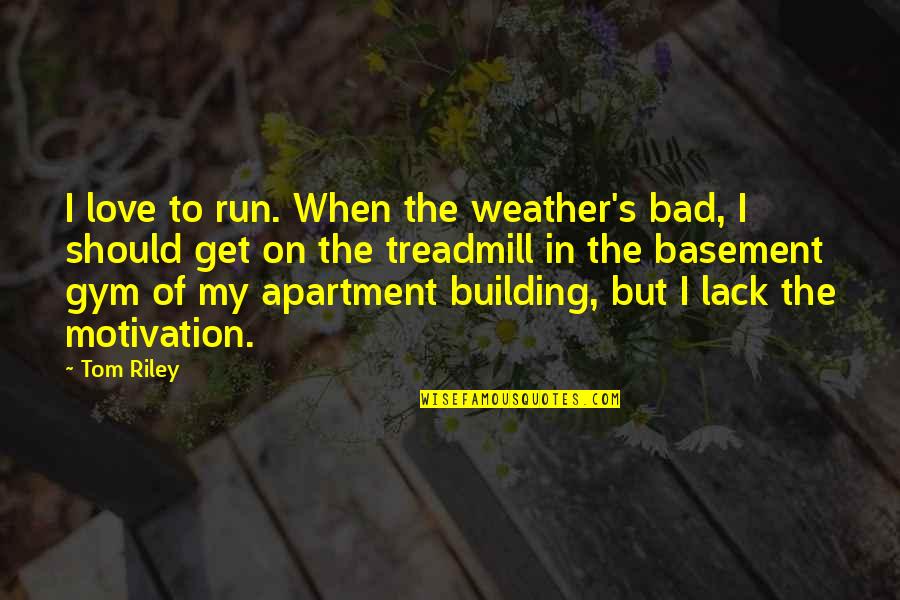 The Best Gym Motivation Quotes By Tom Riley: I love to run. When the weather's bad, The Best Gym Motivation Quotes By Tom Riley: I love to run. When the weather's bad,