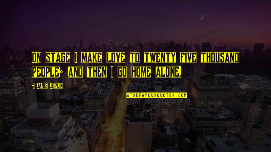 The Best Home Alone Quotes By Janis Joplin: On stage I make love to twenty five