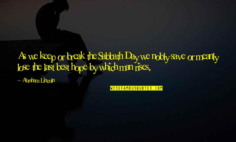 The Best Hope Quotes By Abraham Lincoln: As we keep or break the Sabbath Day
