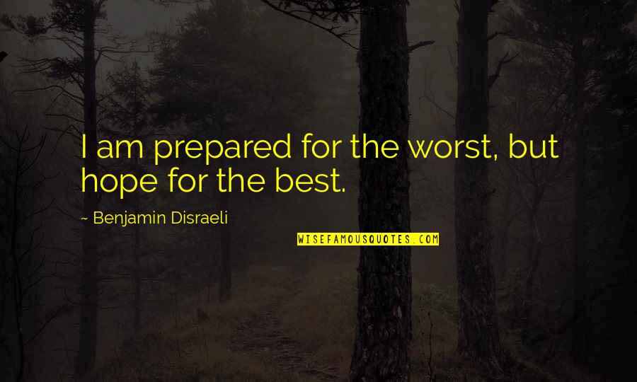 The Best Hope Quotes By Benjamin Disraeli: I am prepared for the worst, but hope
