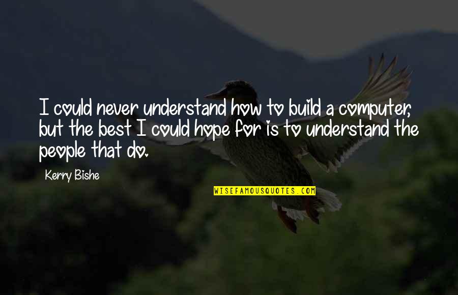 The Best Hope Quotes By Kerry Bishe: I could never understand how to build a