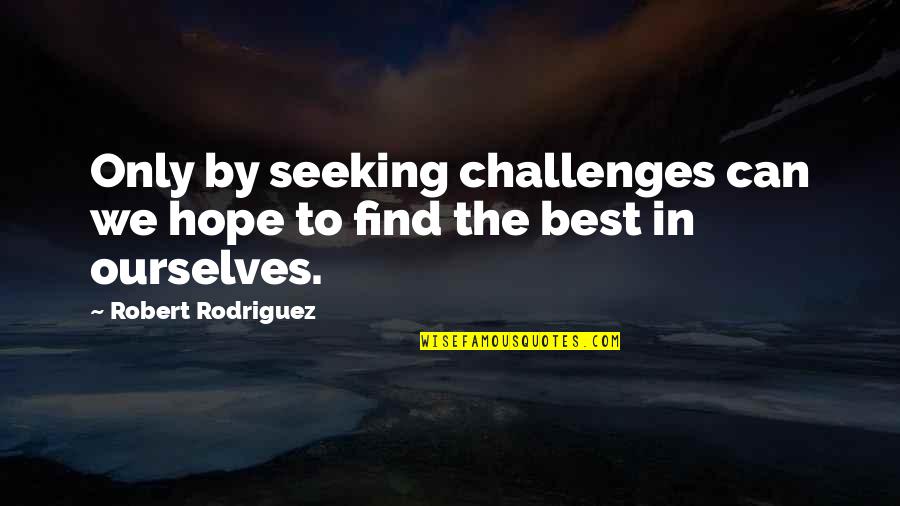 The Best Hope Quotes By Robert Rodriguez: Only by seeking challenges can we hope to
