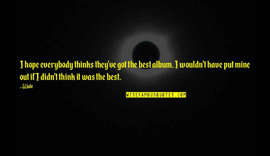 The Best Hope Quotes By Wale: I hope everybody thinks they've got the best