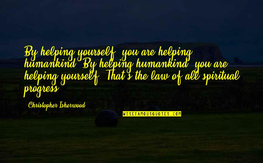 The Best Humankind Quotes By Christopher Isherwood: By helping yourself, you are helping humankind. By The Best Humankind Quotes By Christopher Isherwood: By helping yourself, you are helping humankind. By