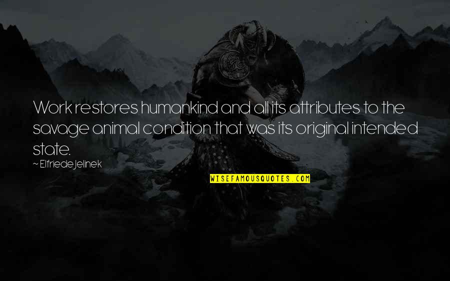 The Best Humankind Quotes By Elfriede Jelinek: Work restores humankind and all its attributes to The Best Humankind Quotes By Elfriede Jelinek: Work restores humankind and all its attributes to