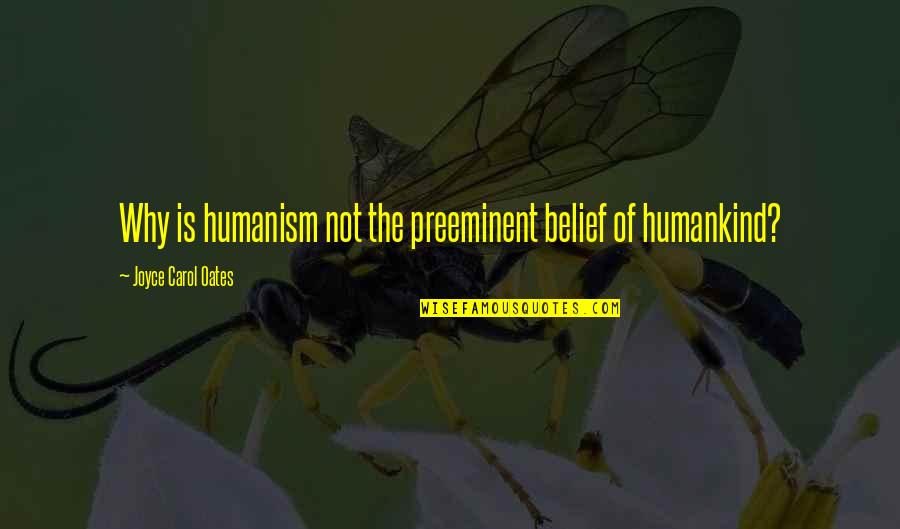 The Best Humankind Quotes By Joyce Carol Oates: Why is humanism not the preeminent belief of The Best Humankind Quotes By Joyce Carol Oates: Why is humanism not the preeminent belief of