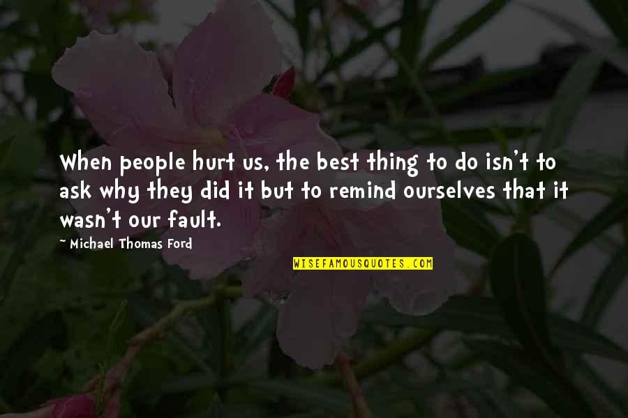 The Best Hurt Quotes By Michael Thomas Ford: When people hurt us, the best thing to The Best Hurt Quotes By Michael Thomas Ford: When people hurt us, the best thing to