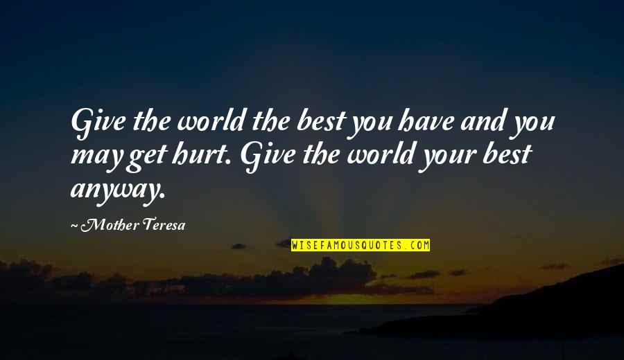 The Best Hurt Quotes By Mother Teresa: Give the world the best you have and The Best Hurt Quotes By Mother Teresa: Give the world the best you have and