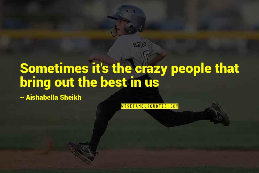 The Best In People Quotes By Aishabella Sheikh: Sometimes it's the crazy people that bring out