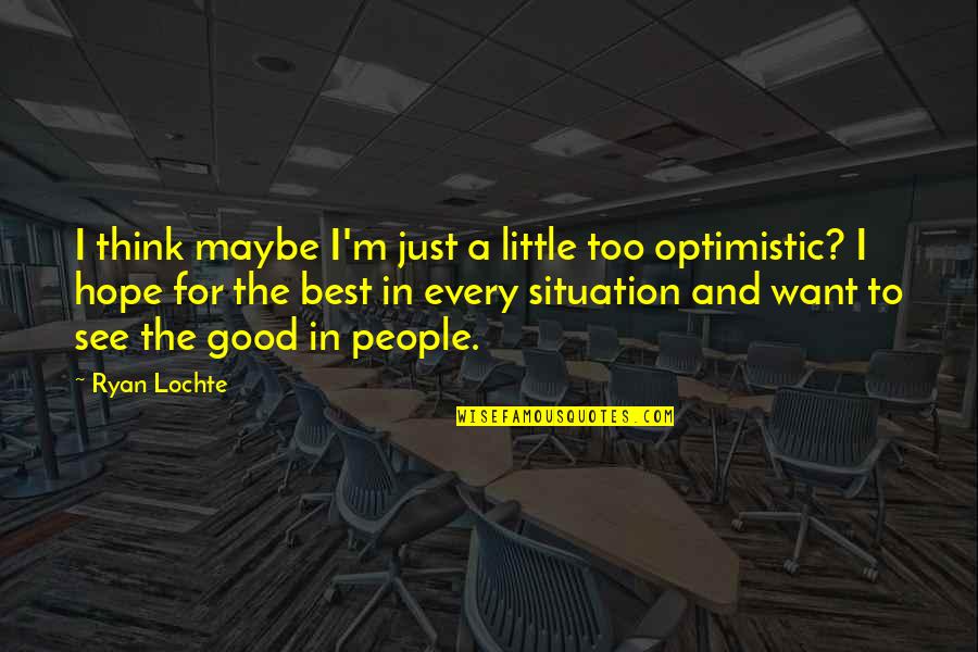 The Best In People Quotes By Ryan Lochte: I think maybe I'm just a little too