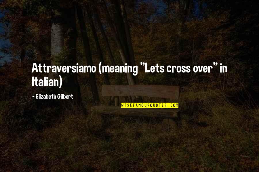 The Best Italian Quotes By Elizabeth Gilbert: Attraversiamo (meaning "Lets cross over" in Italian)