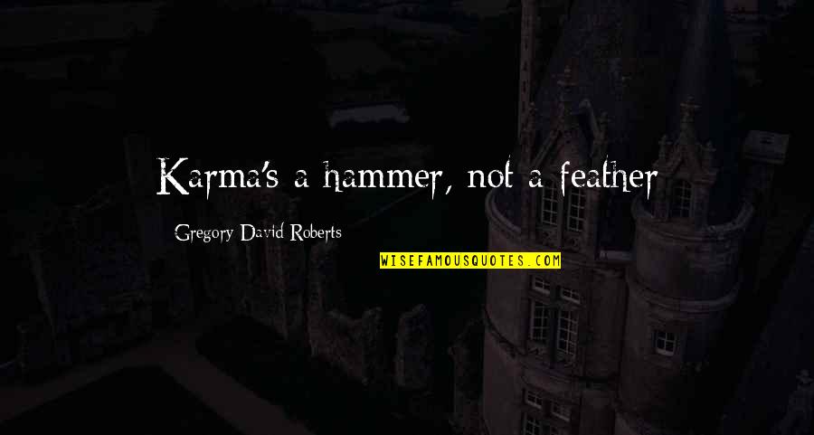 The Best Karma Quotes By Gregory David Roberts: Karma's a hammer, not a feather