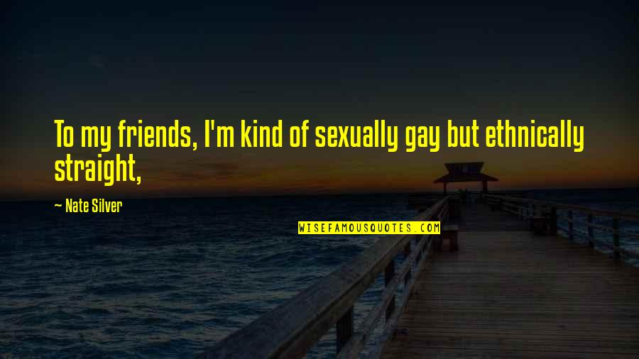 The Best Kind Of Friends Quotes By Nate Silver: To my friends, I'm kind of sexually gay
