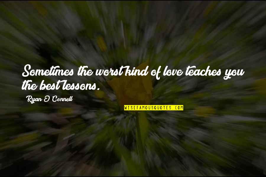 The Best Kind Of Love Quotes By Ryan O'Connell: Sometimes the worst kind of love teaches you