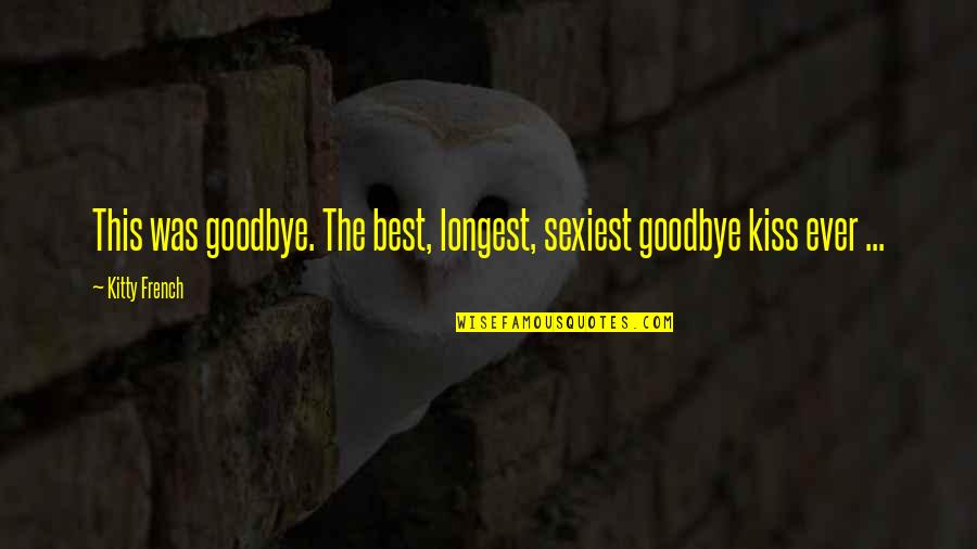 The Best Kiss Quotes By Kitty French: This was goodbye. The best, longest, sexiest goodbye