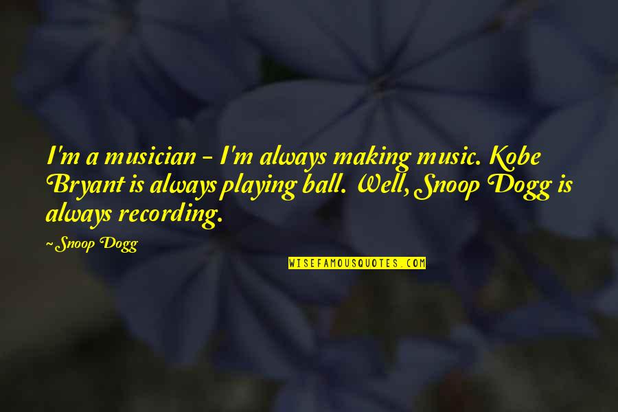 The Best Kobe Quotes By Snoop Dogg: I'm a musician - I'm always making music.