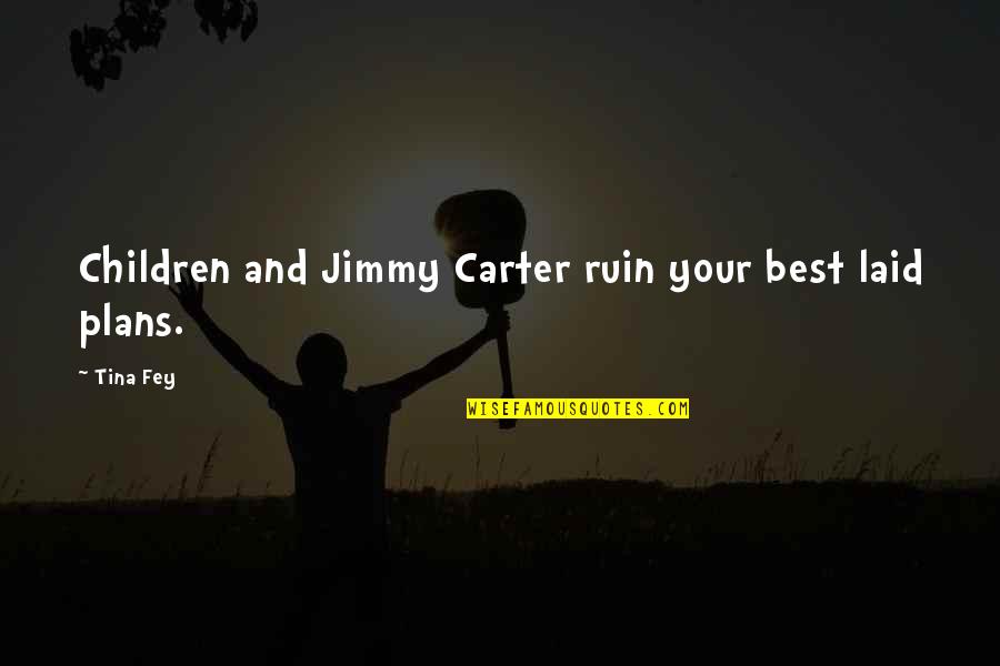 The Best Laid Plans Quotes By Tina Fey: Children and Jimmy Carter ruin your best laid