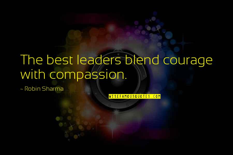The Best Leader Quotes By Robin Sharma: The best leaders blend courage with compassion. The Best Leader Quotes By Robin Sharma: The best leaders blend courage with compassion.