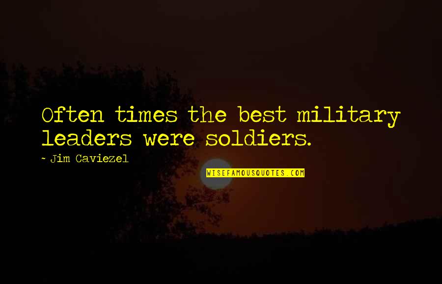 The Best Leaders Quotes By Jim Caviezel: Often times the best military leaders were soldiers.