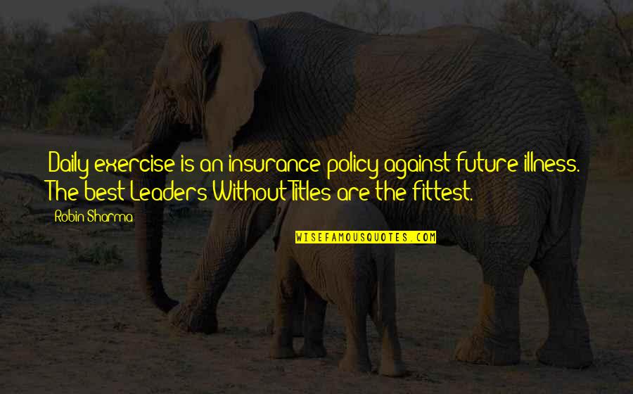 The Best Leaders Quotes By Robin Sharma: Daily exercise is an insurance policy against future