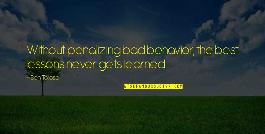 The Best Lessons Learned Quotes By Ben Tolosa: Without penalizing bad behavior, the best lessons never