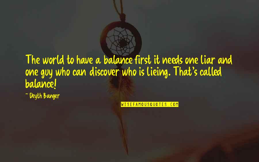 The Best Liar Quotes By Deyth Banger: The world to have a balance first it The Best Liar Quotes By Deyth Banger: The world to have a balance first it