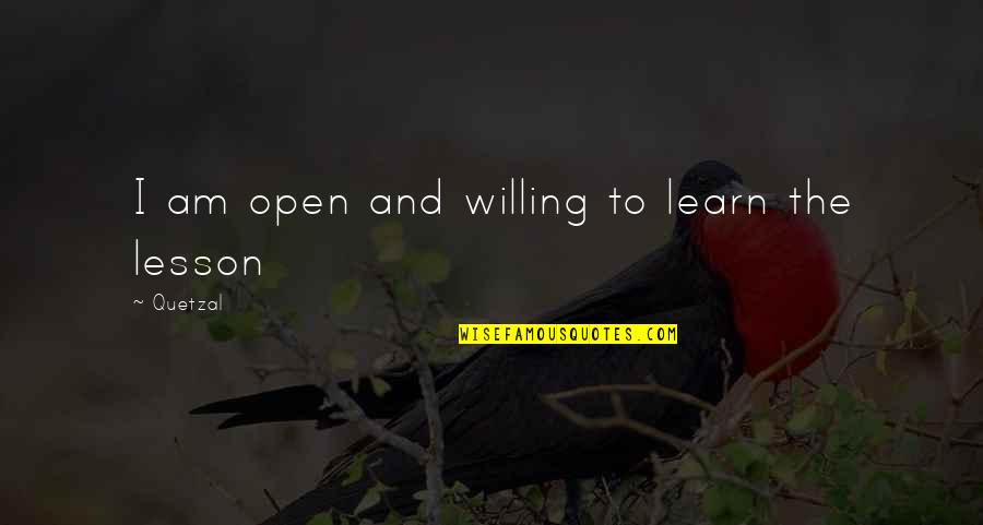 The Best Life Lesson Quotes By Quetzal: I am open and willing to learn the