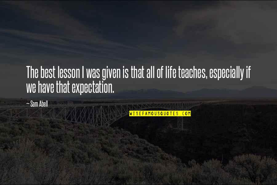 The Best Life Lesson Quotes By Sam Abell: The best lesson I was given is that The Best Life Lesson Quotes By Sam Abell: The best lesson I was given is that