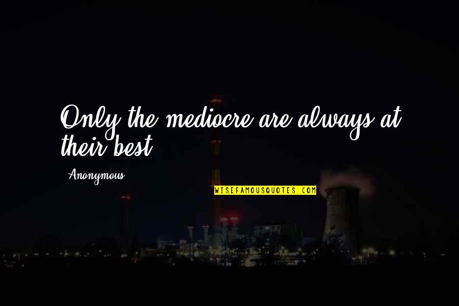 The Best Life Lessons Quotes By Anonymous: Only the mediocre are always at their best. The Best Life Lessons Quotes By Anonymous: Only the mediocre are always at their best.