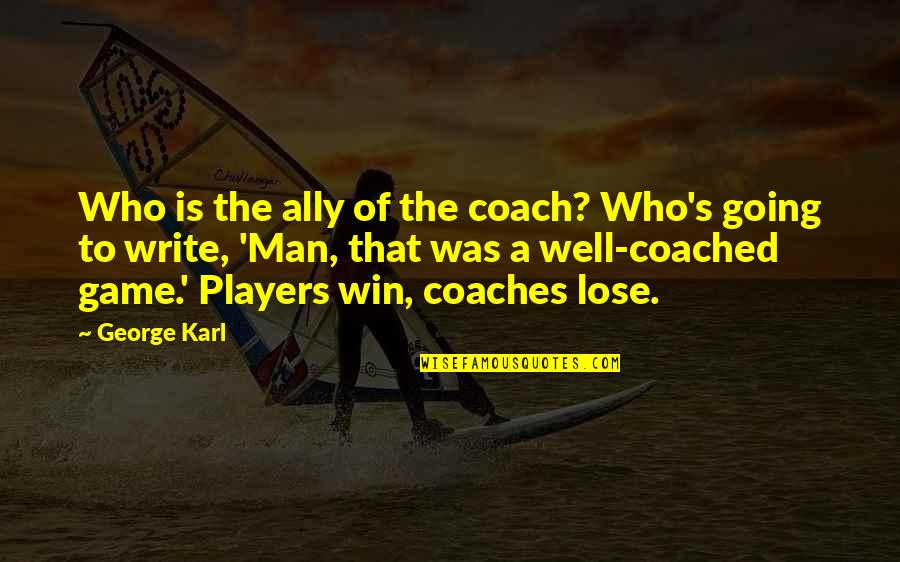 The Best Man Win Quotes By George Karl: Who is the ally of the coach? Who's The Best Man Win Quotes By George Karl: Who is the ally of the coach? Who's