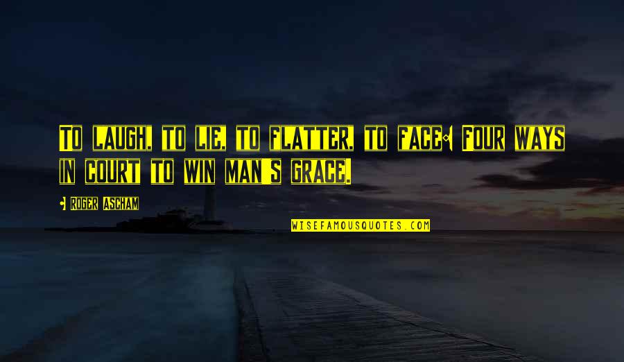 The Best Man Win Quotes By Roger Ascham: To laugh, to lie, to flatter, to face: