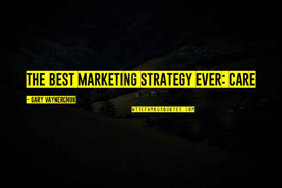 The Best Marketing Quotes By Gary Vaynerchuk: The best marketing strategy ever: CARE