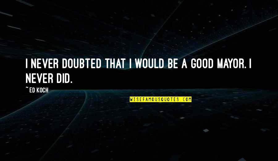 The Best Mayor Quotes By Ed Koch: I never doubted that I would be a