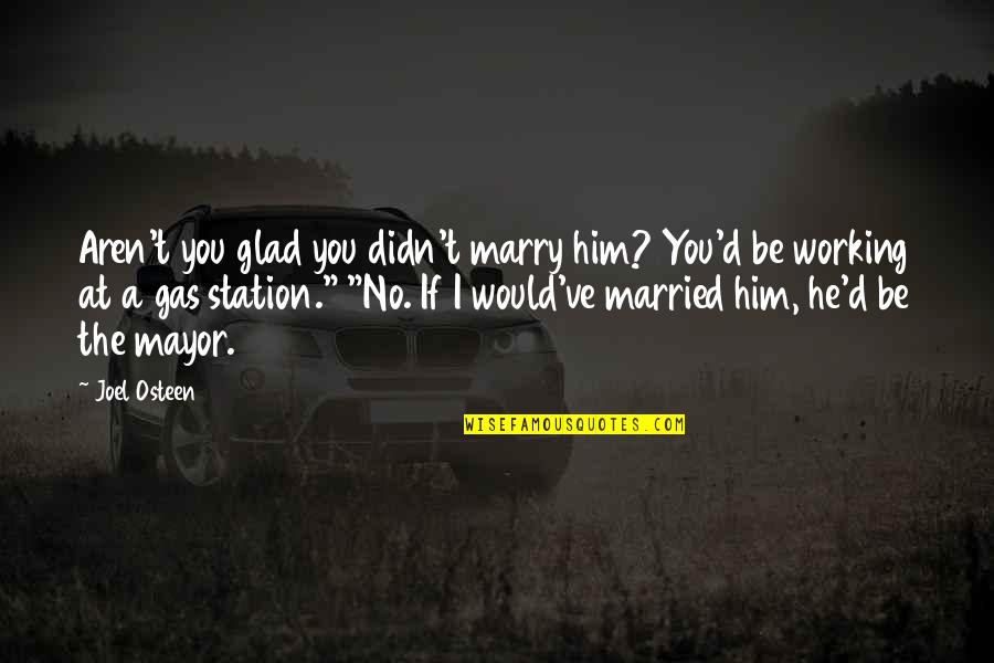 The Best Mayor Quotes By Joel Osteen: Aren't you glad you didn't marry him? You'd The Best Mayor Quotes By Joel Osteen: Aren't you glad you didn't marry him? You'd