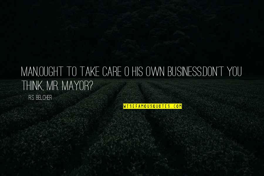 The Best Mayor Quotes By R.S. Belcher: Man,ought to take care o his own business.don't